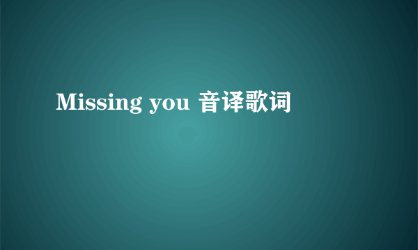 Missing you 音译歌词