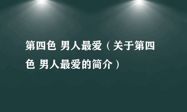 第四色 男人最爱（关于第四色 男人最爱的简介）