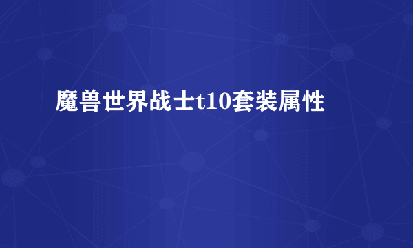 魔兽世界战士t10套装属性