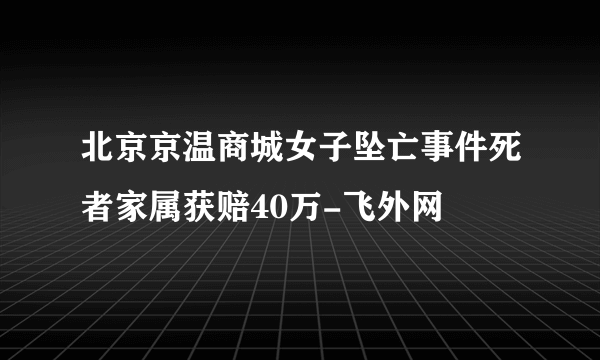 北京京温商城女子坠亡事件死者家属获赔40万-飞外网