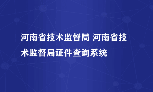 河南省技术监督局 河南省技术监督局证件查询系统