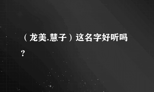 （龙美.慧子）这名字好听吗？