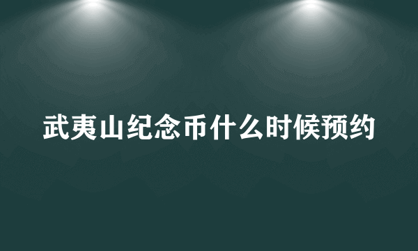 武夷山纪念币什么时候预约