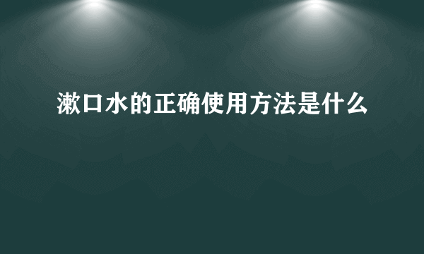 漱口水的正确使用方法是什么