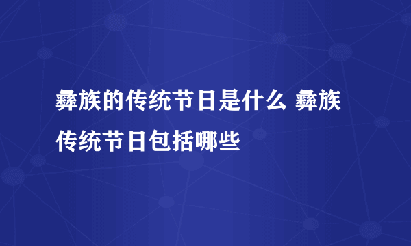 彝族的传统节日是什么 彝族传统节日包括哪些