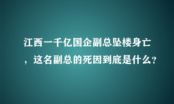 江西一千亿国企副总坠楼身亡，这名副总的死因到底是什么？