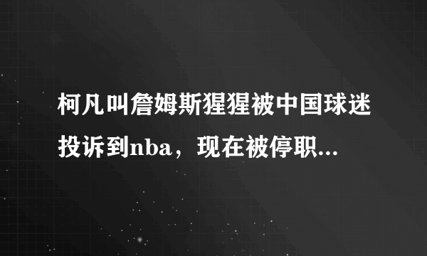 柯凡叫詹姆斯猩猩被中国球迷投诉到nba，现在被停职了，为什么啊？