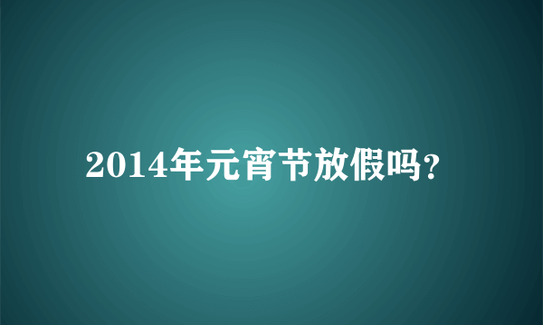 2014年元宵节放假吗？