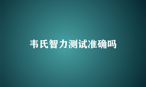 韦氏智力测试准确吗