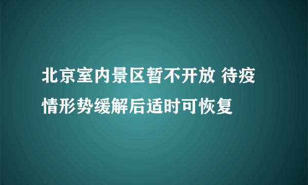 北京室内景区暂不开放 待疫情形势缓解后适时可恢复