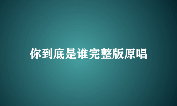 你到底是谁完整版原唱