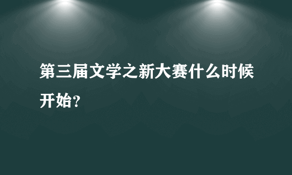 第三届文学之新大赛什么时候开始？