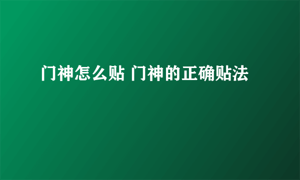 门神怎么贴 门神的正确贴法