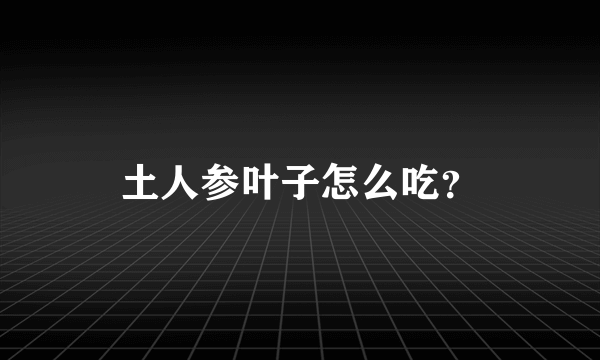 土人参叶子怎么吃？