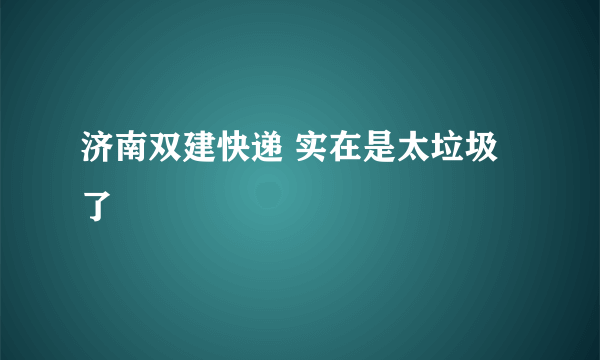 济南双建快递 实在是太垃圾了