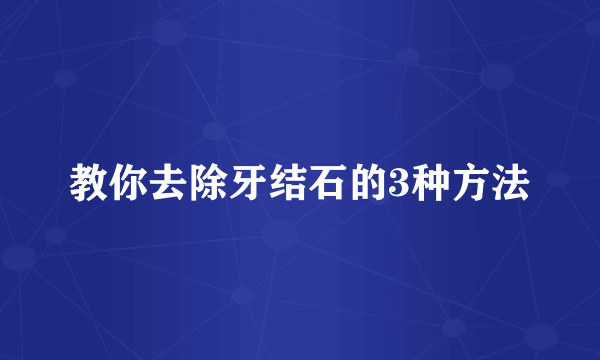 教你去除牙结石的3种方法