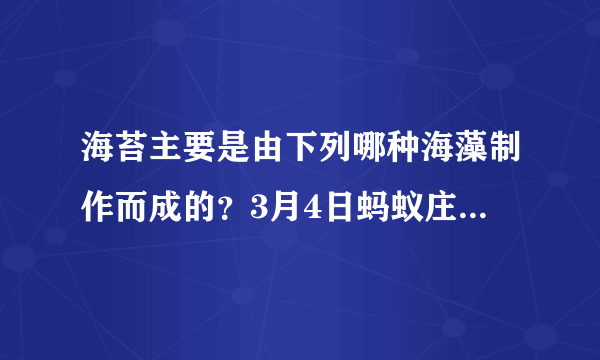 海苔主要是由下列哪种海藻制作而成的？3月4日蚂蚁庄园答案.