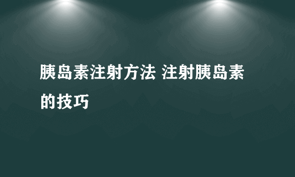 胰岛素注射方法 注射胰岛素的技巧