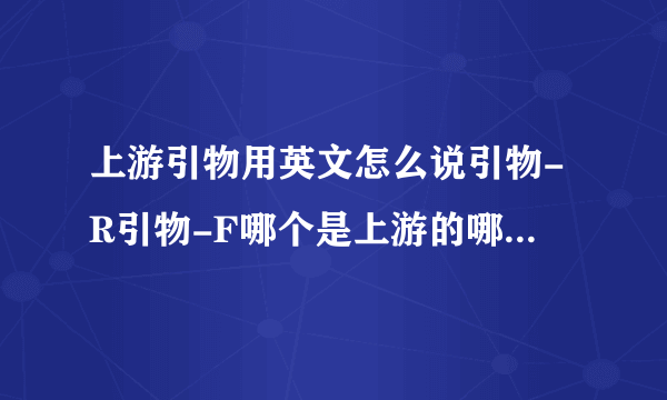 上游引物用英文怎么说引物-R引物-F哪个是上游的哪个是下游的啊?