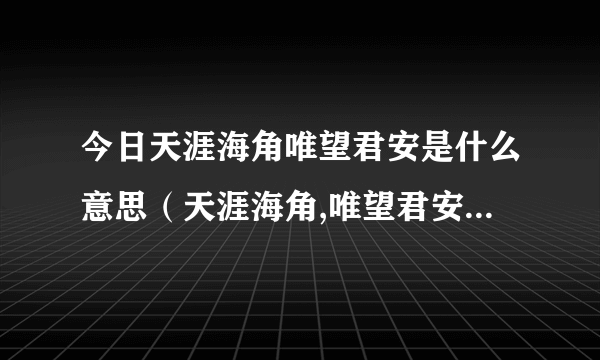 今日天涯海角唯望君安是什么意思（天涯海角,唯望君安是什么意思）