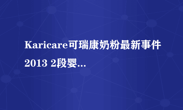 Karicare可瑞康奶粉最新事件2013 2段婴儿配方奶粉停止使用