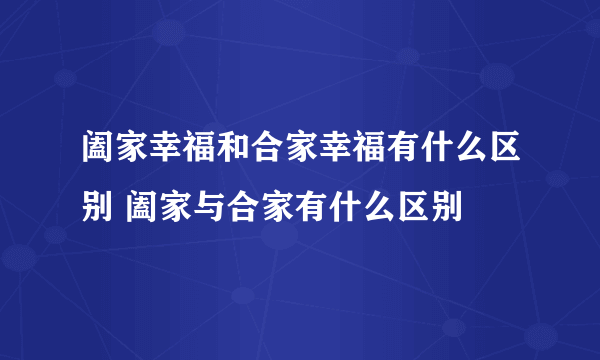 阖家幸福和合家幸福有什么区别 阖家与合家有什么区别