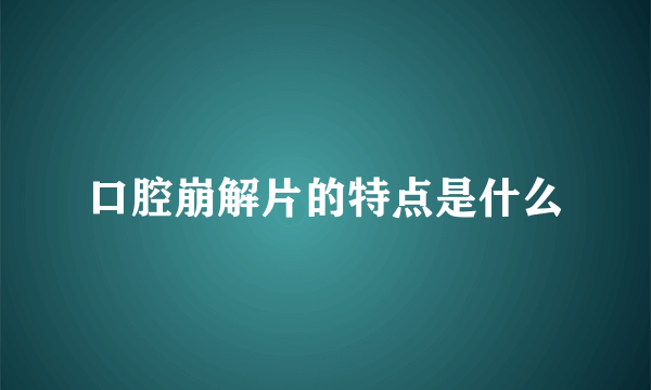 口腔崩解片的特点是什么