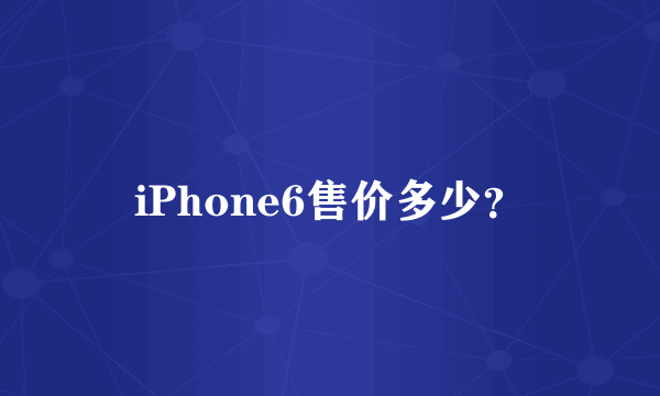 iPhone6售价多少？