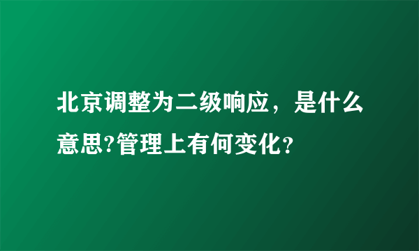 北京调整为二级响应，是什么意思?管理上有何变化？