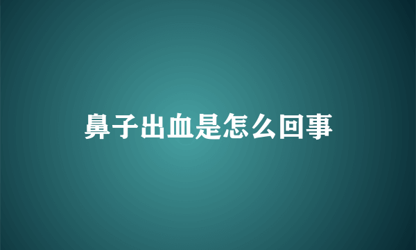 鼻子出血是怎么回事