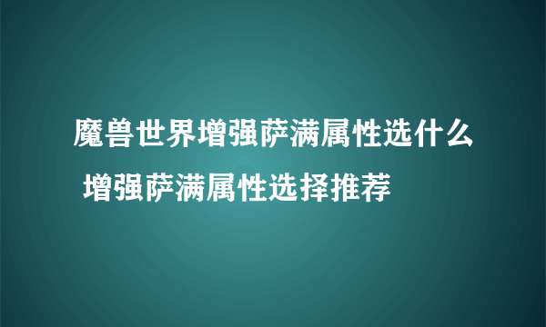 魔兽世界增强萨满属性选什么 增强萨满属性选择推荐