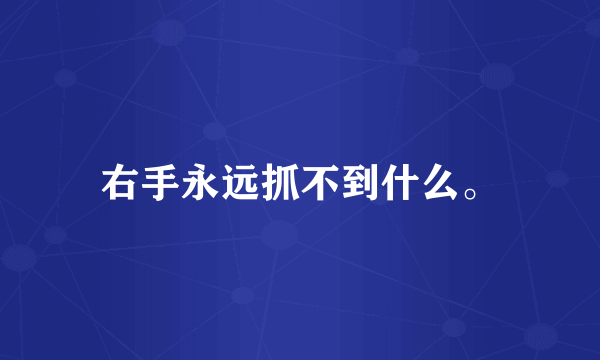 右手永远抓不到什么。