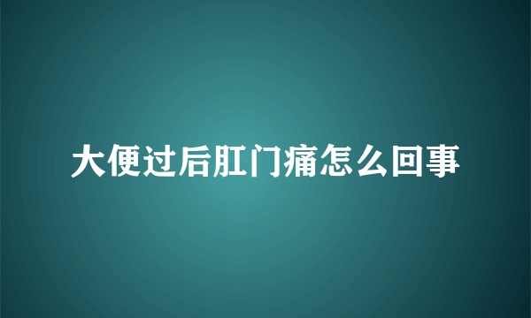 大便过后肛门痛怎么回事