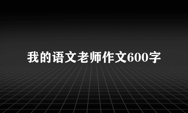 我的语文老师作文600字