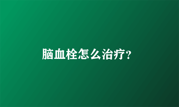 脑血栓怎么治疗？