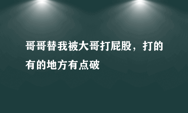 哥哥替我被大哥打屁股，打的有的地方有点破