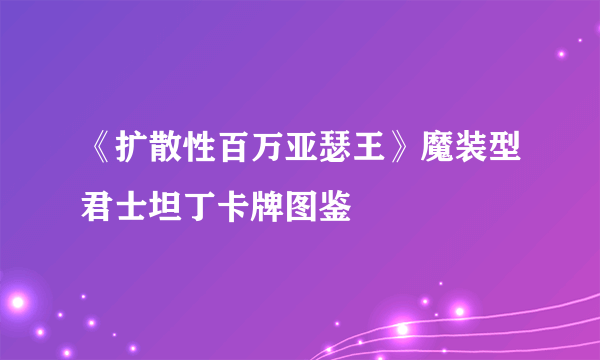 《扩散性百万亚瑟王》魔装型君士坦丁卡牌图鉴