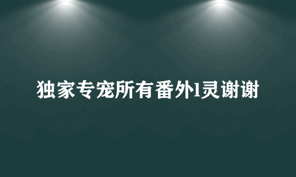 独家专宠所有番外l灵谢谢