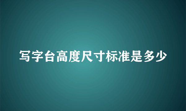 写字台高度尺寸标准是多少