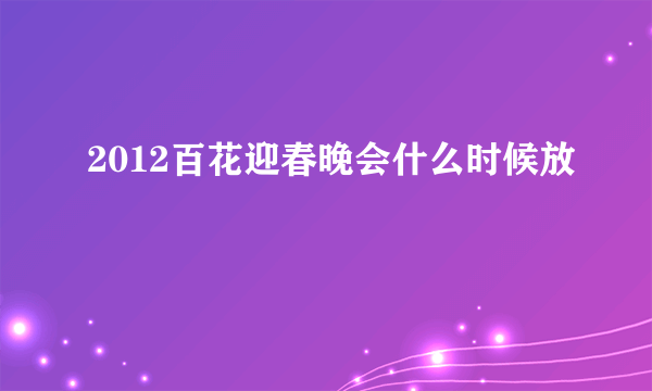 2012百花迎春晚会什么时候放