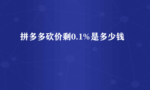 拼多多砍价剩0.1%是多少钱