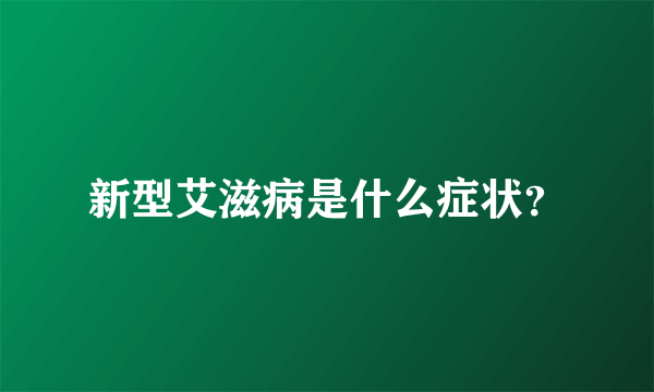 新型艾滋病是什么症状？