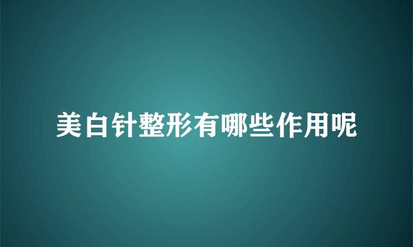 美白针整形有哪些作用呢