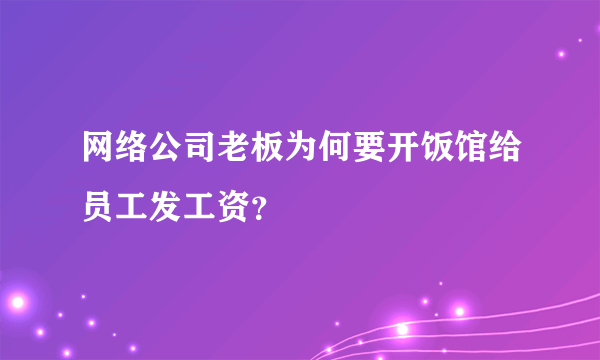 网络公司老板为何要开饭馆给员工发工资？