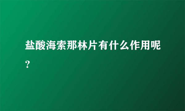 盐酸海索那林片有什么作用呢？