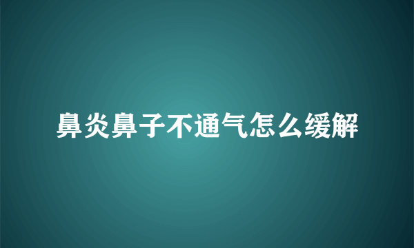 鼻炎鼻子不通气怎么缓解