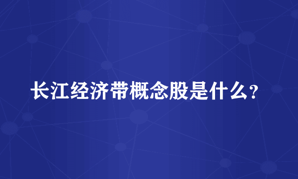 长江经济带概念股是什么？