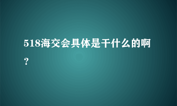 518海交会具体是干什么的啊？