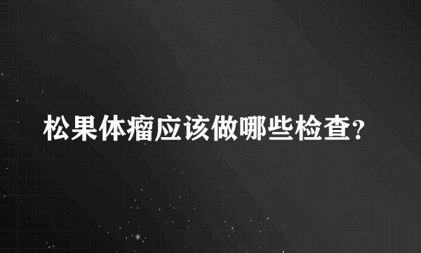 松果体瘤应该做哪些检查？