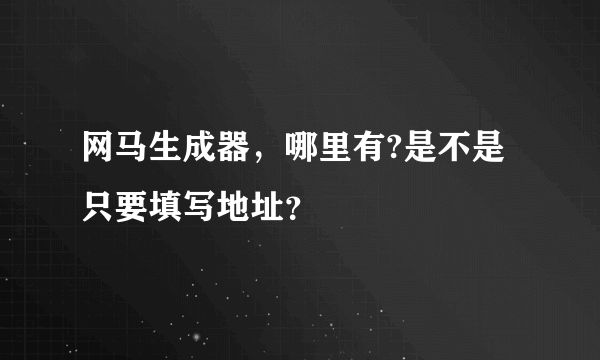 网马生成器，哪里有?是不是只要填写地址？